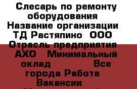 Слесарь по ремонту оборудования › Название организации ­ ТД Растяпино, ООО › Отрасль предприятия ­ АХО › Минимальный оклад ­ 20 000 - Все города Работа » Вакансии   . Мурманская обл.,Оленегорск г.